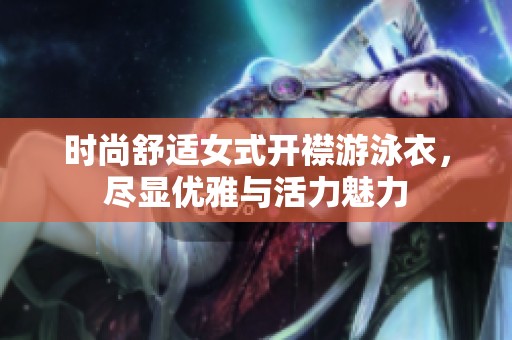 时尚舒适女式开襟游泳衣，尽显优雅与活力魅力
