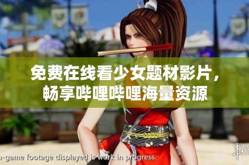 免费在线看少女题材影片，畅享哔哩哔哩海量资源
