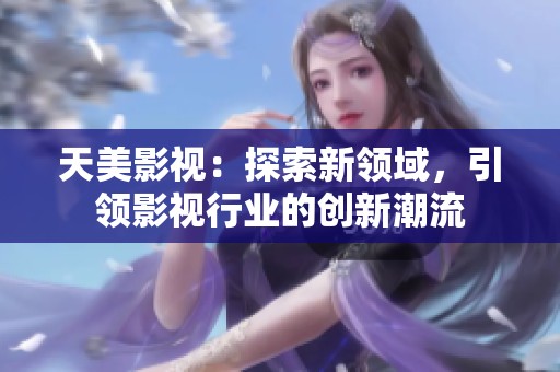 天美影视：探索新领域，引领影视行业的创新潮流