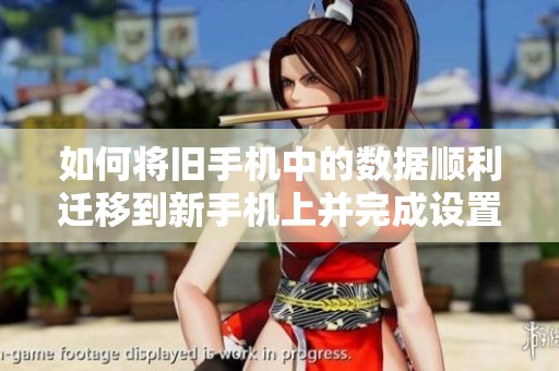 如何将旧手机中的数据顺利迁移到新手机上并完成设置