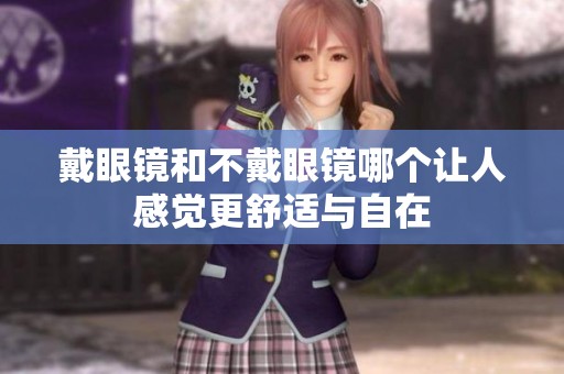 戴眼镜和不戴眼镜哪个让人感觉更舒适与自在