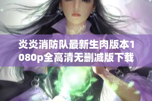 炎炎消防队最新生肉版本1080p全高清无删减版下载分享