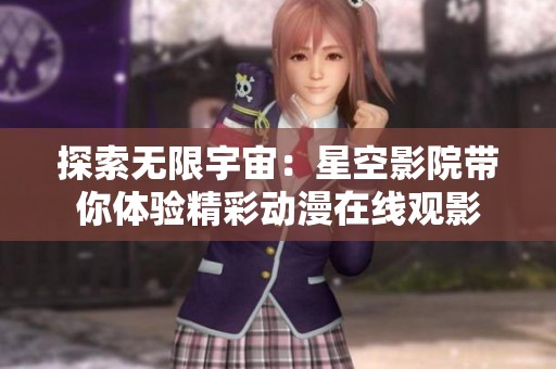 探索无限宇宙：星空影院带你体验精彩动漫在线观影