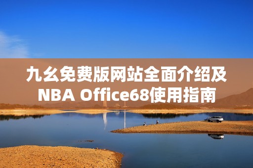 九幺免费版网站全面介绍及NBA Office68使用指南