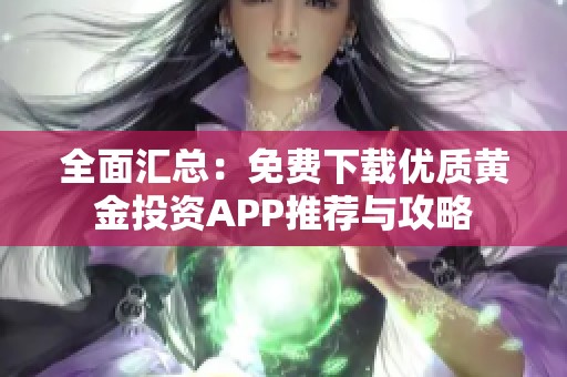 全面汇总：免费下载优质黄金投资APP推荐与攻略