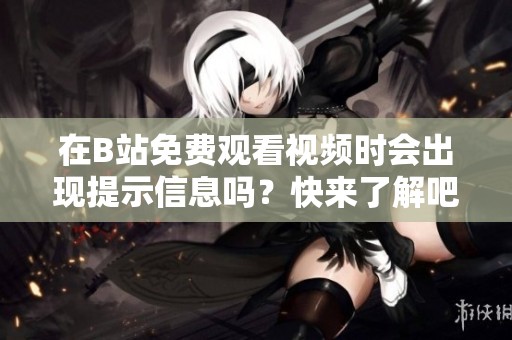 在B站免费观看视频时会出现提示信息吗？快来了解吧！