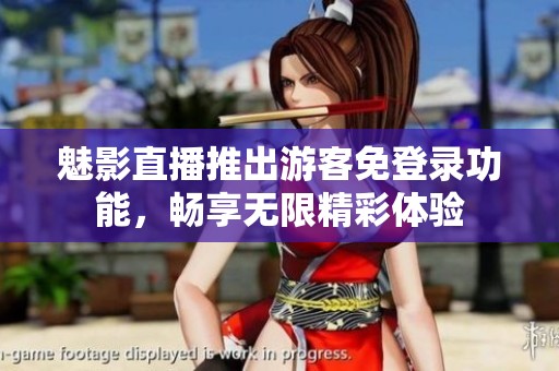 魅影直播推出游客免登录功能，畅享无限精彩体验