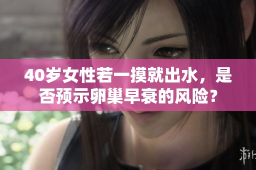 40岁女性若一摸就出水，是否预示卵巢早衰的风险？