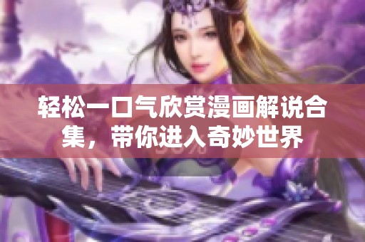 轻松一口气欣赏漫画解说合集，带你进入奇妙世界