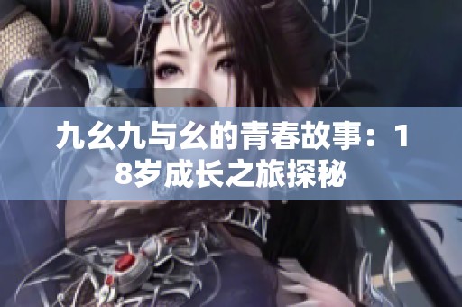 九幺九与幺的青春故事：18岁成长之旅探秘