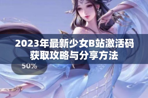 2023年最新少女B站激活码获取攻略与分享方法