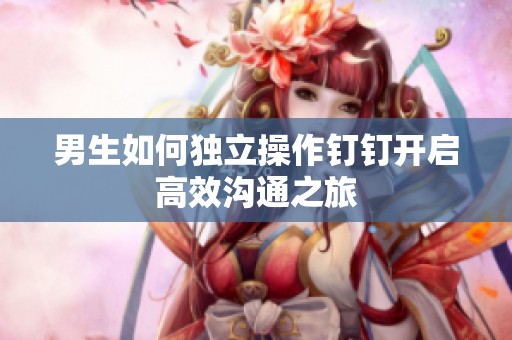 男生如何独立操作钉钉开启高效沟通之旅
