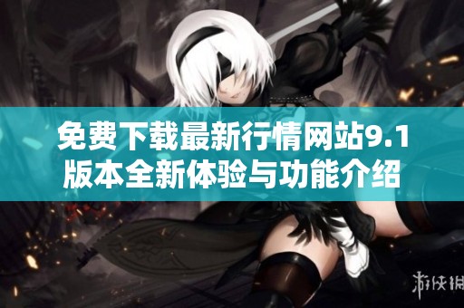 免费下载最新行情网站9.1版本全新体验与功能介绍