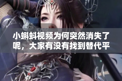 小蝌蚪视频为何突然消失了呢，大家有没有找到替代平台