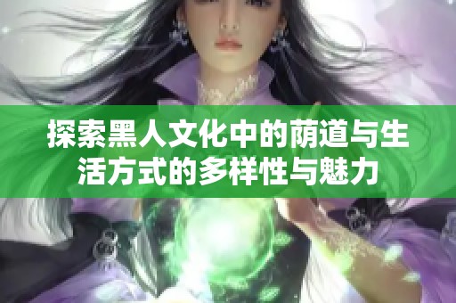 探索黑人文化中的荫道与生活方式的多样性与魅力