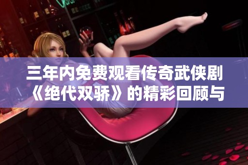 三年内免费观看传奇武侠剧《绝代双骄》的精彩回顾与推荐
