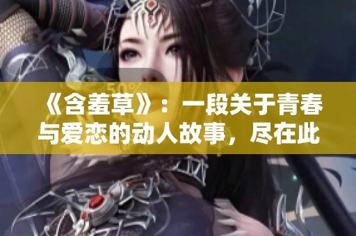 《含羞草》：一段关于青春与爱恋的动人故事，尽在此剧中展现