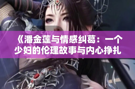《潘金莲与情感纠葛：一个少妇的伦理故事与内心挣扎》