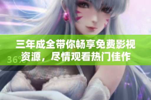 三年成全带你畅享免费影视资源，尽情观看热门佳作