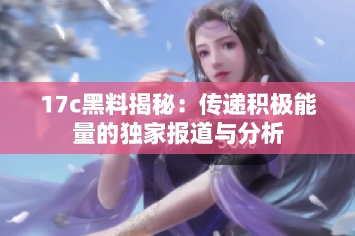 17c黑料揭秘：传递积极能量的独家报道与分析