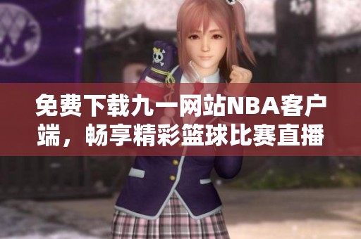 免费下载九一网站NBA客户端，畅享精彩篮球比赛直播体验