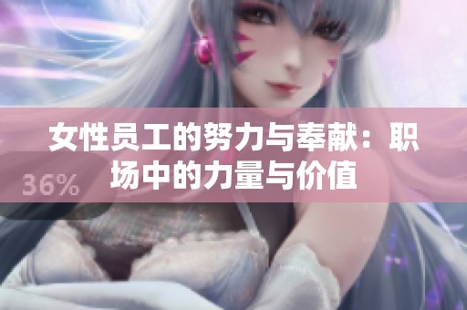 女性员工的努力与奉献：职场中的力量与价值