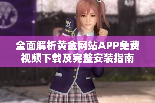 全面解析黄金网站APP免费视频下载及完整安装指南