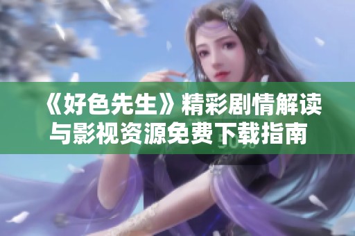 《好色先生》精彩剧情解读与影视资源免费下载指南