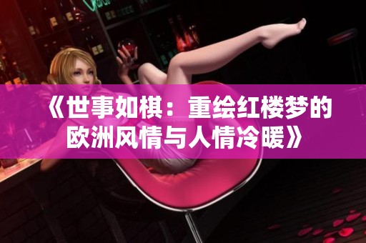 《世事如棋：重绘红楼梦的欧洲风情与人情冷暖》