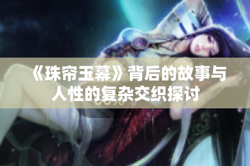 《珠帘玉幕》背后的故事与人性的复杂交织探讨