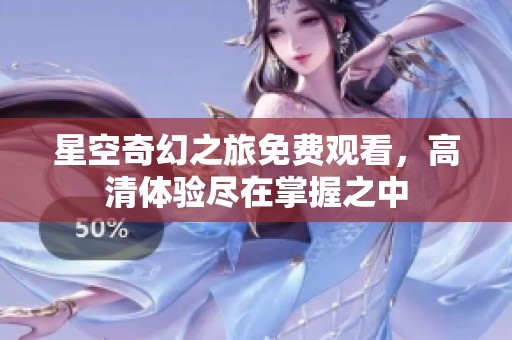 星空奇幻之旅免费观看，高清体验尽在掌握之中