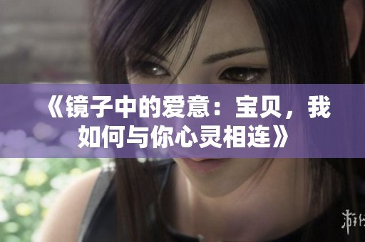 《镜子中的爱意：宝贝，我如何与你心灵相连》
