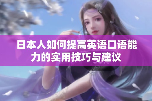 日本人如何提高英语口语能力的实用技巧与建议