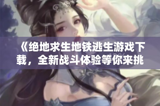 《绝地求生地铁逃生游戏下载，全新战斗体验等你来挑战》
