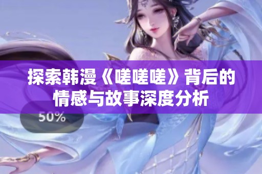 探索韩漫《嗟嗟嗟》背后的情感与故事深度分析