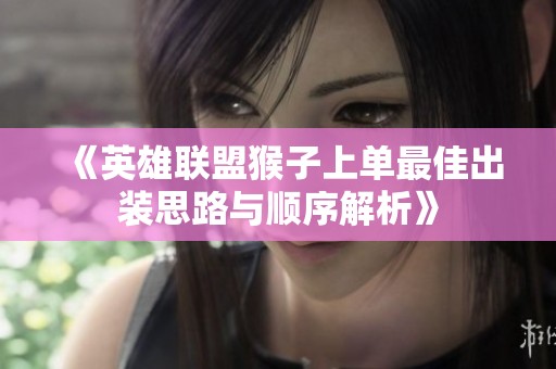 《英雄联盟猴子上单最佳出装思路与顺序解析》