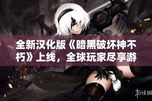 全新汉化版《暗黑破坏神不朽》上线，全球玩家尽享游戏新体验