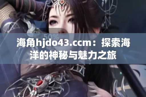 海角hjdo43.ccm：探索海洋的神秘与魅力之旅