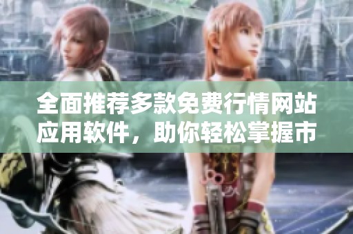全面推荐多款免费行情网站应用软件，助你轻松掌握市场动态