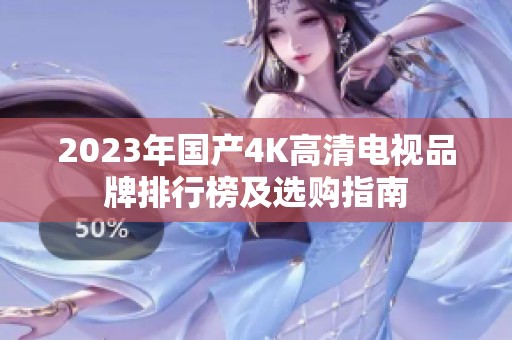 2023年国产4K高清电视品牌排行榜及选购指南