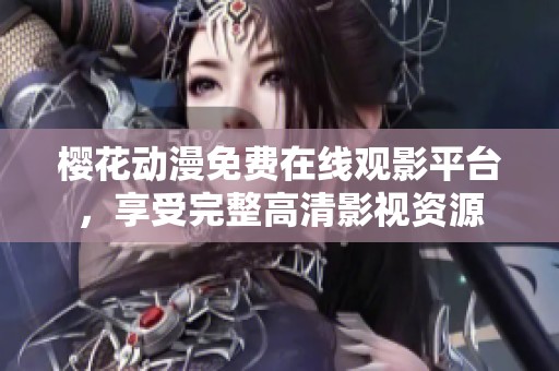 樱花动漫免费在线观影平台，享受完整高清影视资源