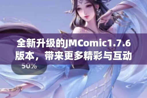 全新升级的JMComic1.7.6版本，带来更多精彩与互动体验