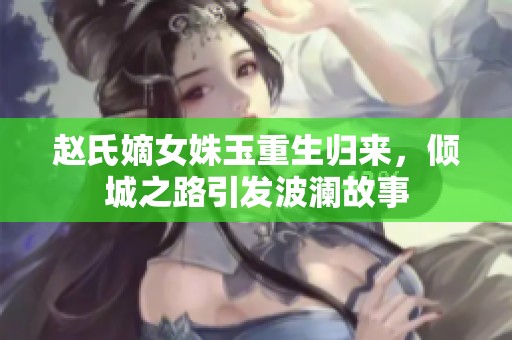 赵氏嫡女姝玉重生归来，倾城之路引发波澜故事