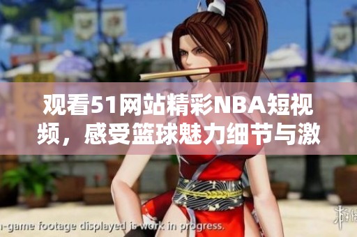 观看51网站精彩NBA短视频，感受篮球魅力细节与激情