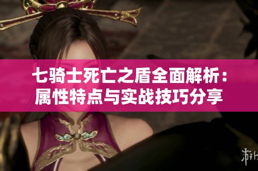 七骑士死亡之盾全面解析：属性特点与实战技巧分享