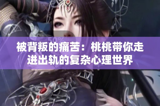 被背叛的痛苦：桃桃带你走进出轨的复杂心理世界