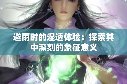避雨时的湿透体验：探索其中深刻的象征意义