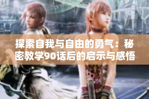 探索自我与自由的勇气：秘密教学90话后的启示与感悟