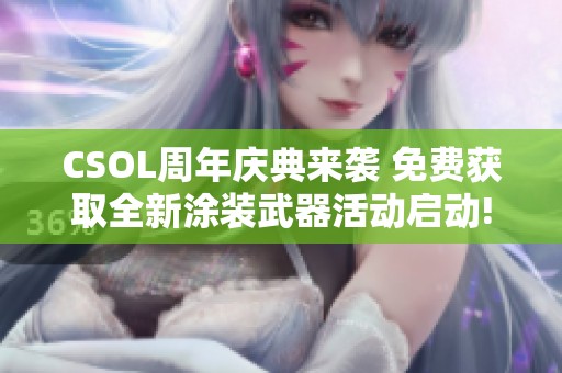 CSOL周年庆典来袭 免费获取全新涂装武器活动启动!