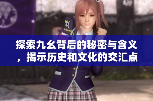 探索九幺背后的秘密与含义，揭示历史和文化的交汇点